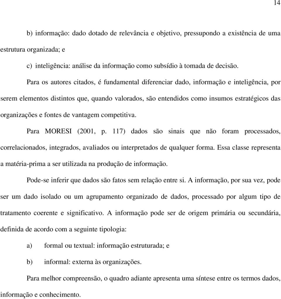 fontes de vantagem competitiva. Para MORESI (2001, p. 117) dados são sinais que não foram processados, correlacionados, integrados, avaliados ou interpretados de qualquer forma.