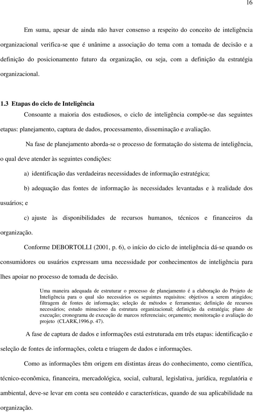 3 Etapas do ciclo de Inteligência Consoante a maioria dos estudiosos, o ciclo de inteligência compõe-se das seguintes etapas: planejamento, captura de dados, processamento, disseminação e avaliação.