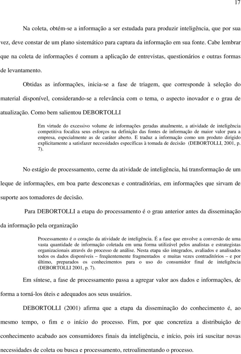 Obtidas as informações, inicia-se a fase de triagem, que corresponde à seleção do material disponível, considerando-se a relevância com o tema, o aspecto inovador e o grau de atualização.