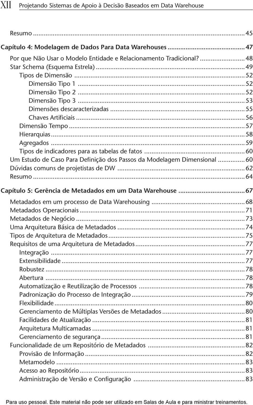 ..53 Dimensões descaracterizadas...55 Chaves Artificiais...56 Dimensão Tempo...57 Hierarquias...58 Agregados...59 Tipos de indicadores para as tabelas de fatos.