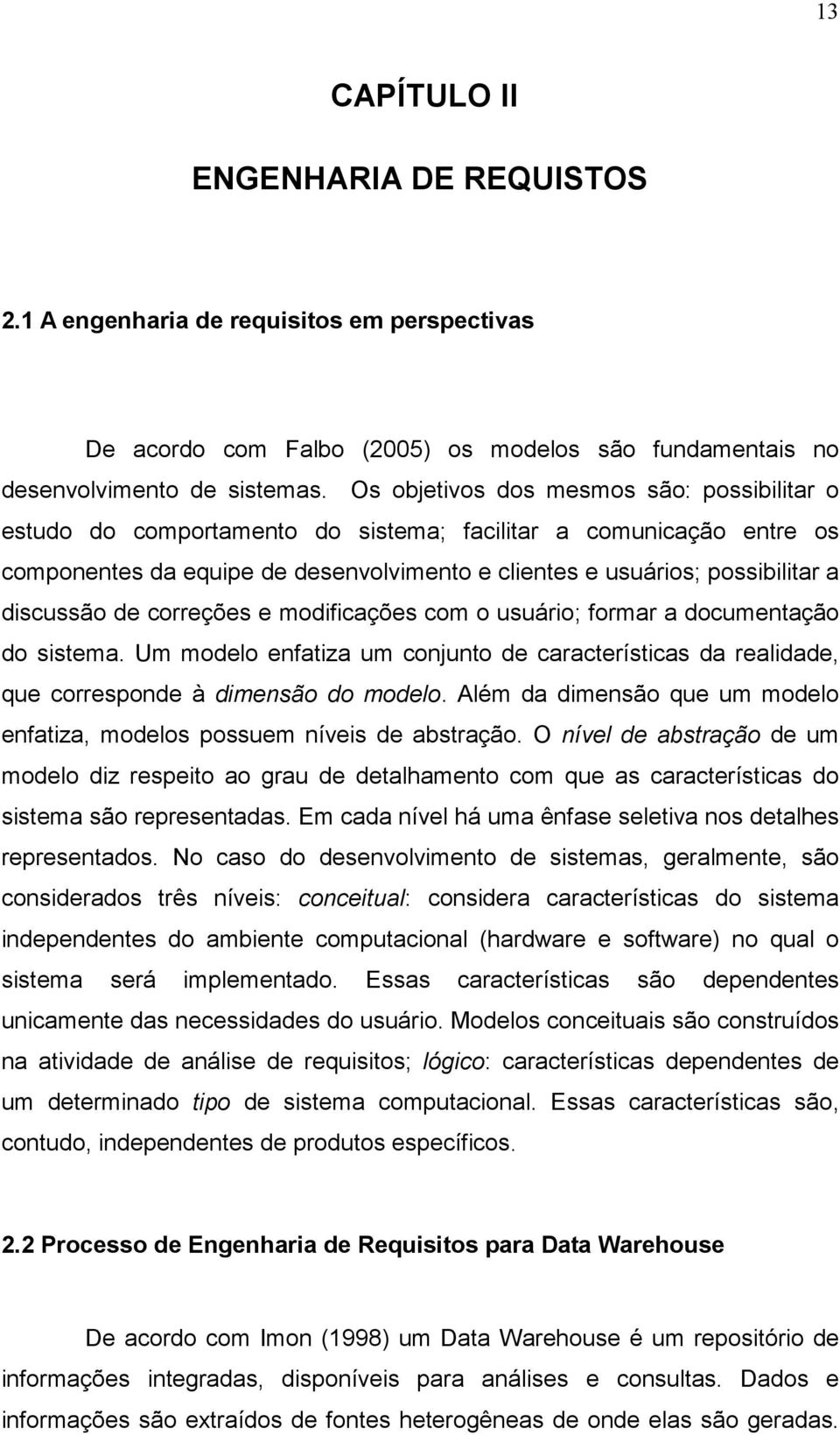 discussão de correções e modificações com o usuário; formar a documentação do sistema. Um modelo enfatiza um conjunto de características da realidade, que corresponde à dimensão do modelo.