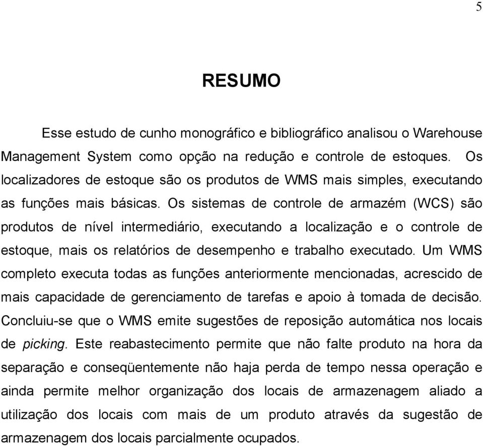 Os sistemas de controle de armazém (WCS) são produtos de nível intermediário, executando a localização e o controle de estoque, mais os relatórios de desempenho e trabalho executado.