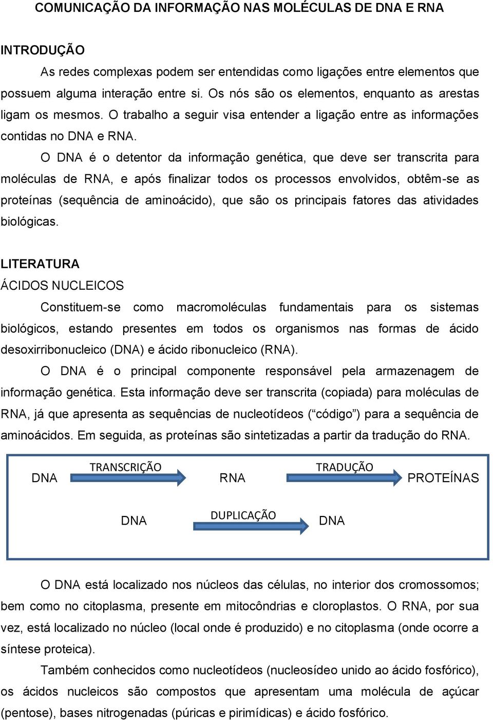 O DNA é o detentor da informação genética, que deve ser transcrita para moléculas de RNA, e após finalizar todos os processos envolvidos, obtêm-se as proteínas (sequência de aminoácido), que são os