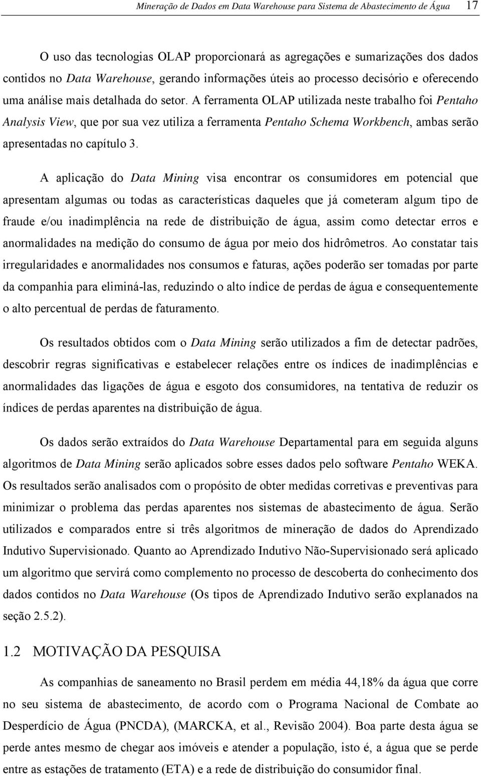 A ferramenta OLAP utilizada neste trabalho foi Pentaho Analysis View, que por sua vez utiliza a ferramenta Pentaho Schema Workbench, ambas serão apresentadas no capítulo 3.