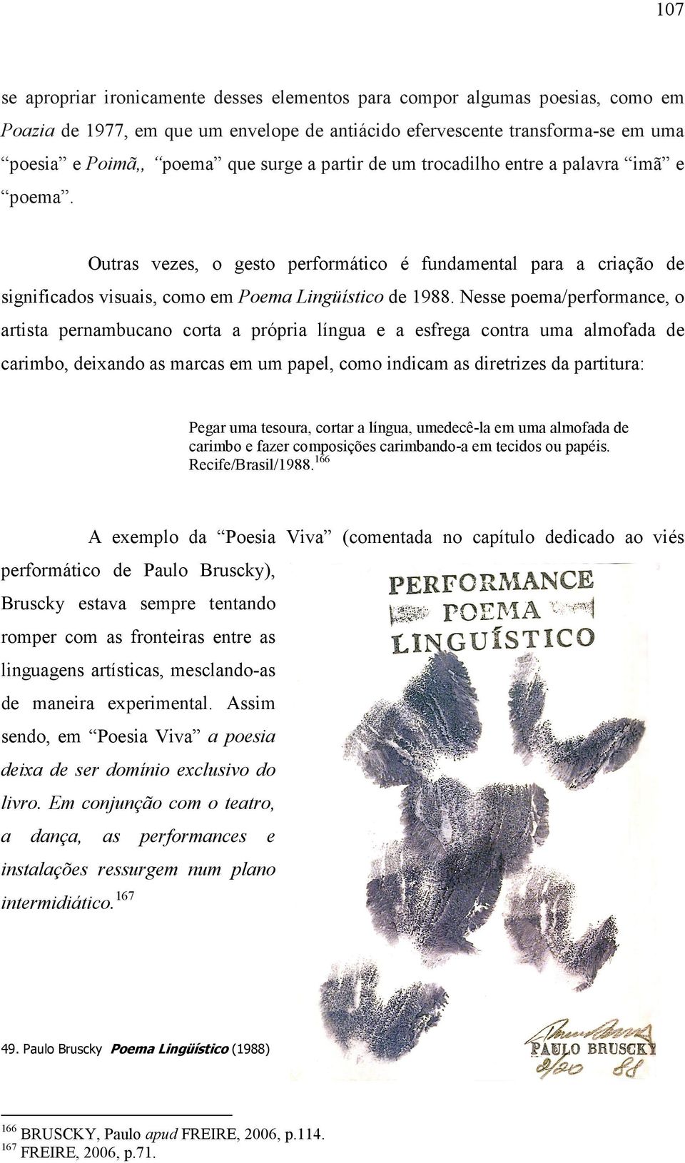 Nesse poema/performance, o artista pernambucano corta a própria língua e a esfrega contra uma almofada de carimbo, deixando as marcas em um papel, como indicam as diretrizes da partitura: Pegar uma