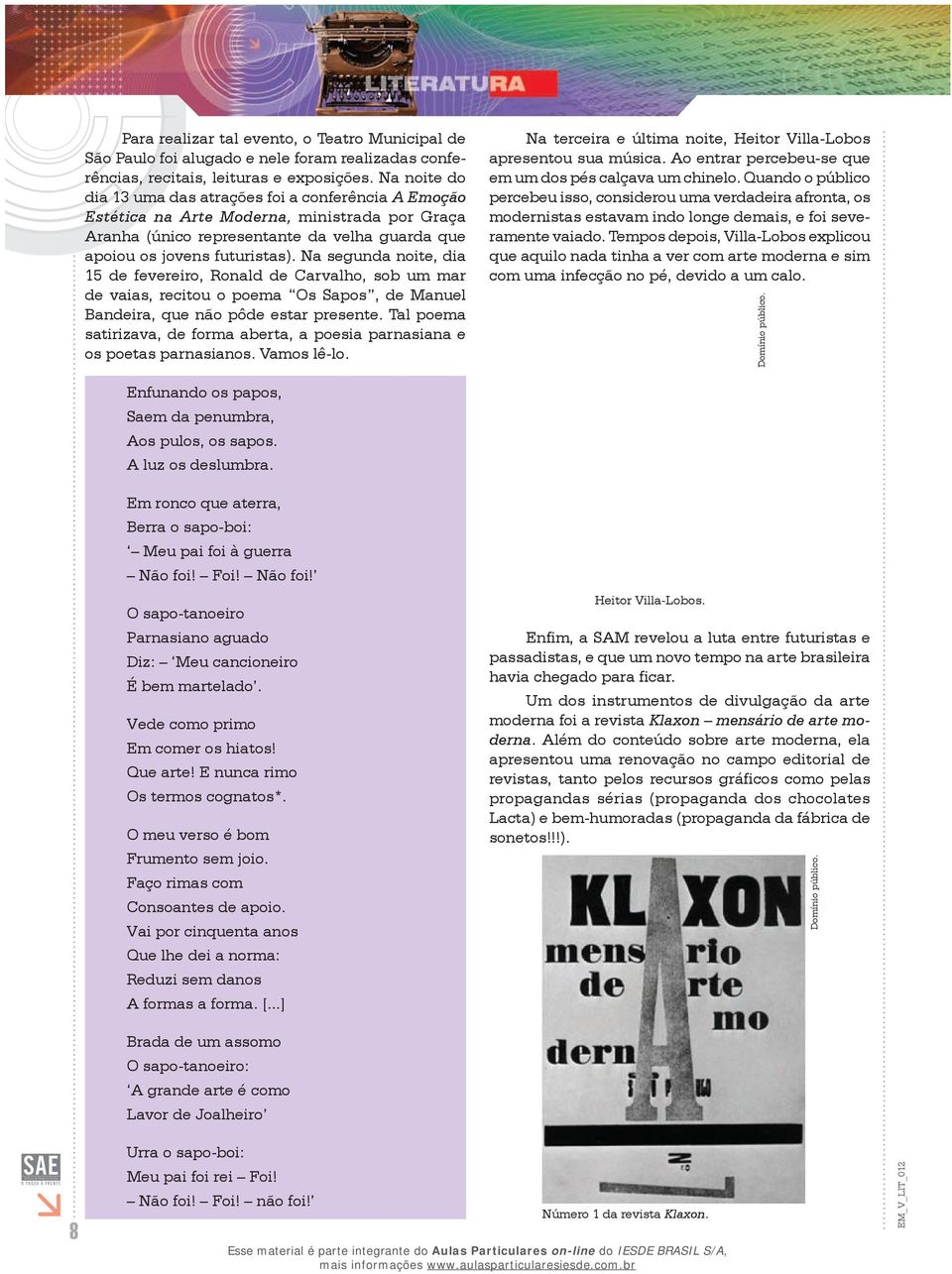 Na segunda noite, dia 15 de fevereiro, Ronald de Carvalho, sob um mar de vaias, recitou o poema Os Sapos, de Manuel Bandeira, que não pôde estar presente.