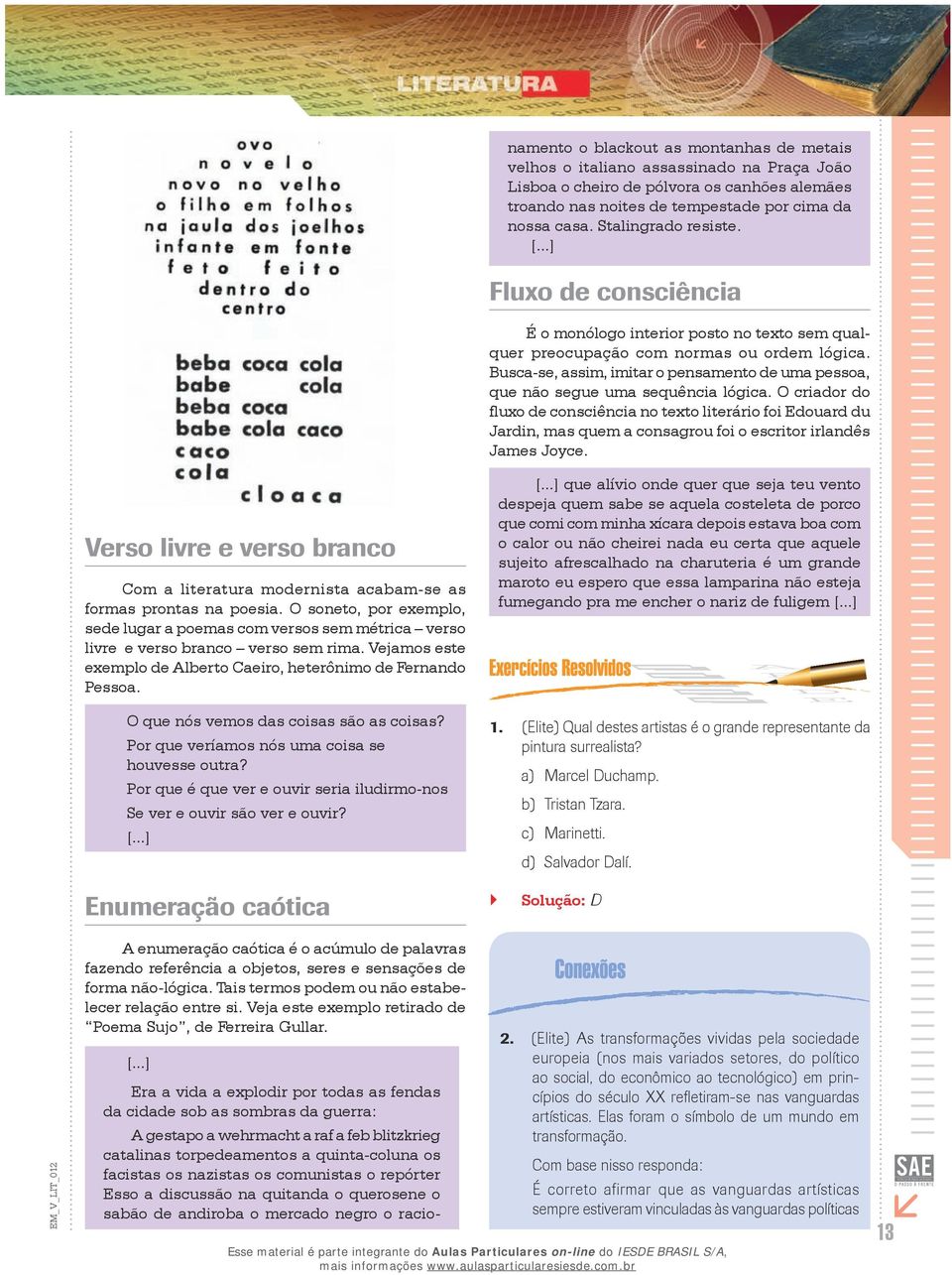 Busca-se, assim, imitar o pensamento de uma pessoa, que não segue uma sequência lógica.