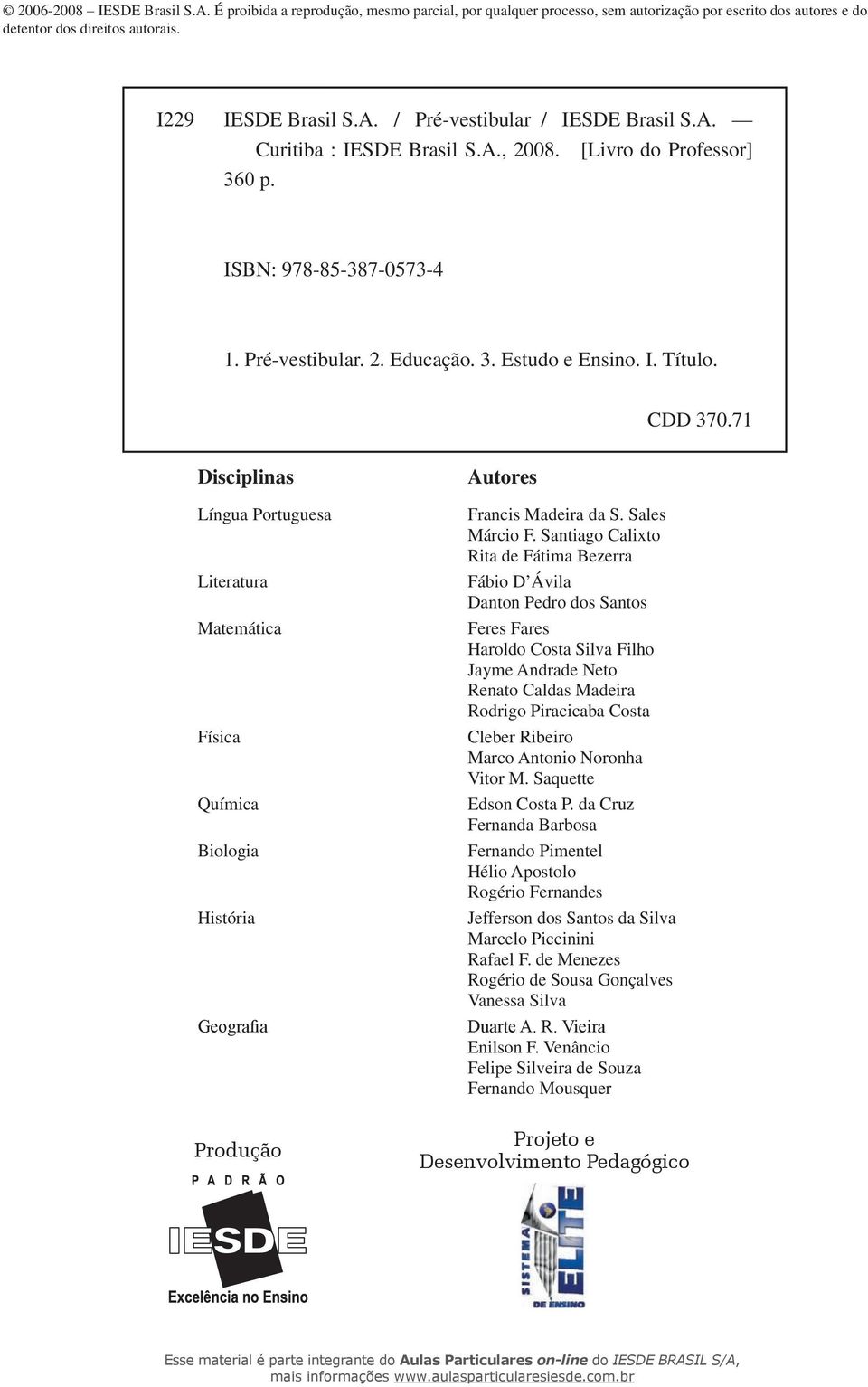 71 Disciplinas Língua Portuguesa Literatura Matemática Física Química Biologia História Geografia Produção Autores Francis Madeira da S. Sales Márcio F.