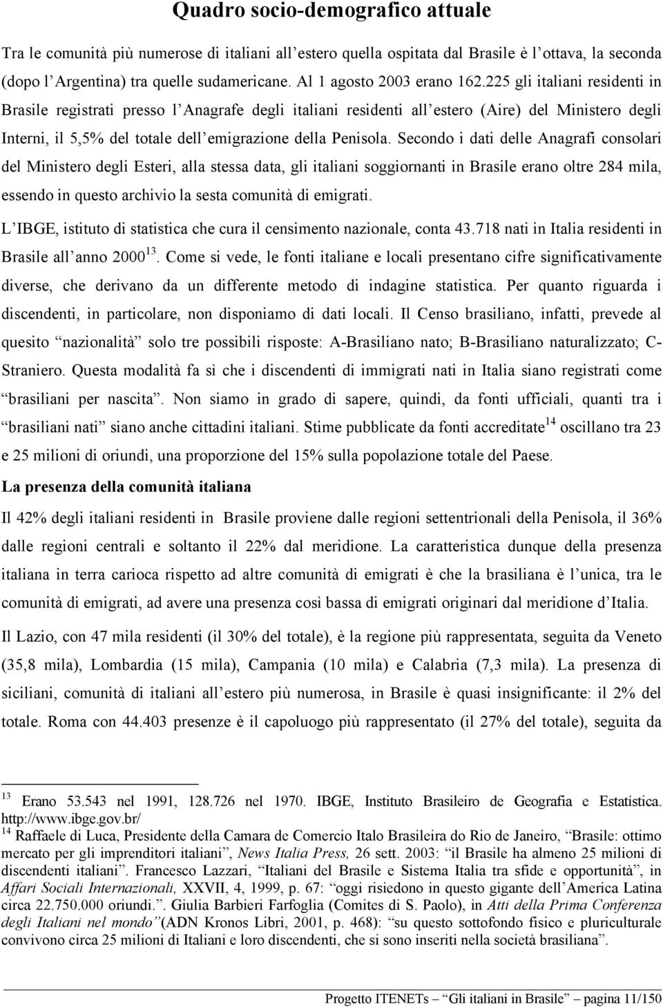 225 gli italiani residenti in Brasile registrati presso l Anagrafe degli italiani residenti all estero (Aire) del Ministero degli Interni, il 5,5% del totale dell emigrazione della Penisola.