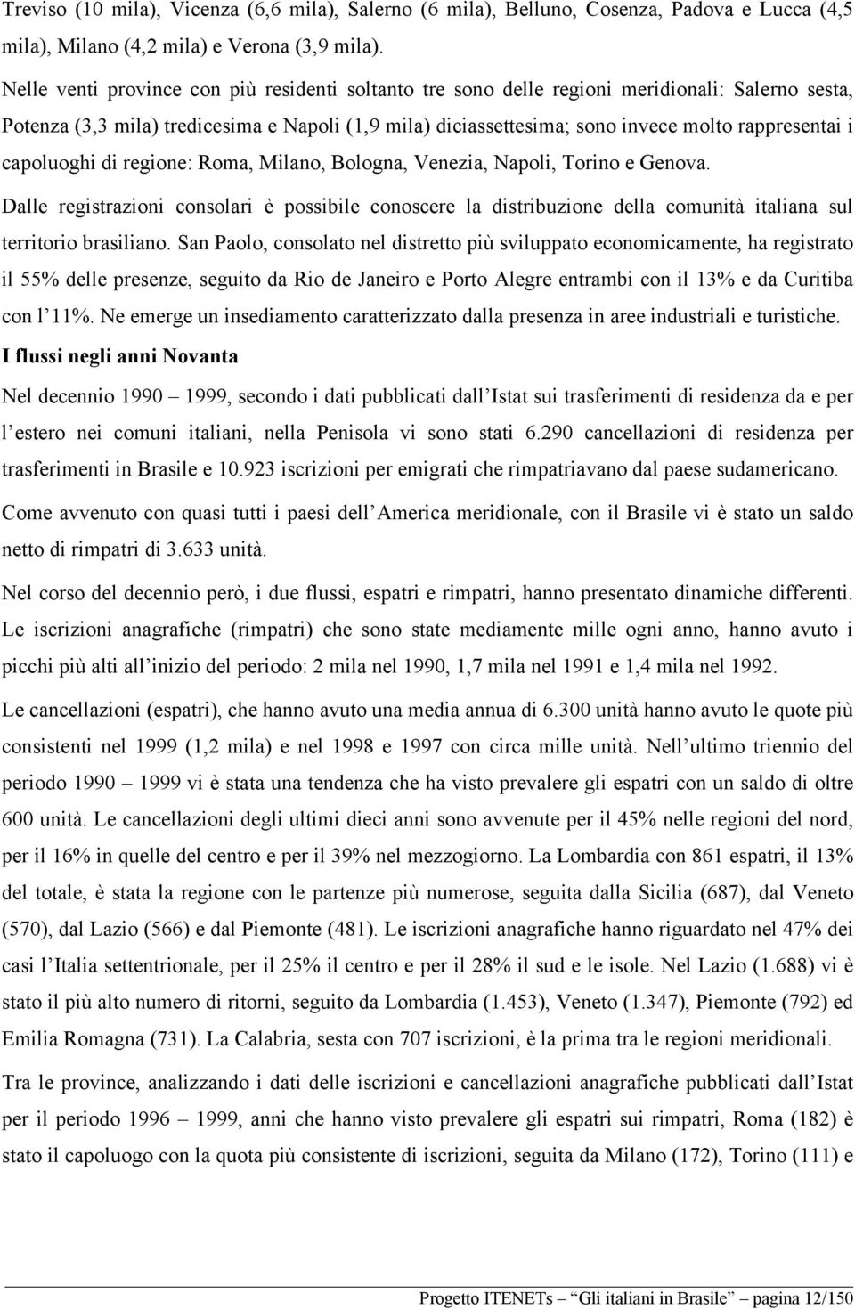 capoluoghi di regione: Roma, Milano, Bologna, Venezia, Napoli, Torino e Genova. Dalle registrazioni consolari è possibile conoscere la distribuzione della comunità italiana sul territorio brasiliano.