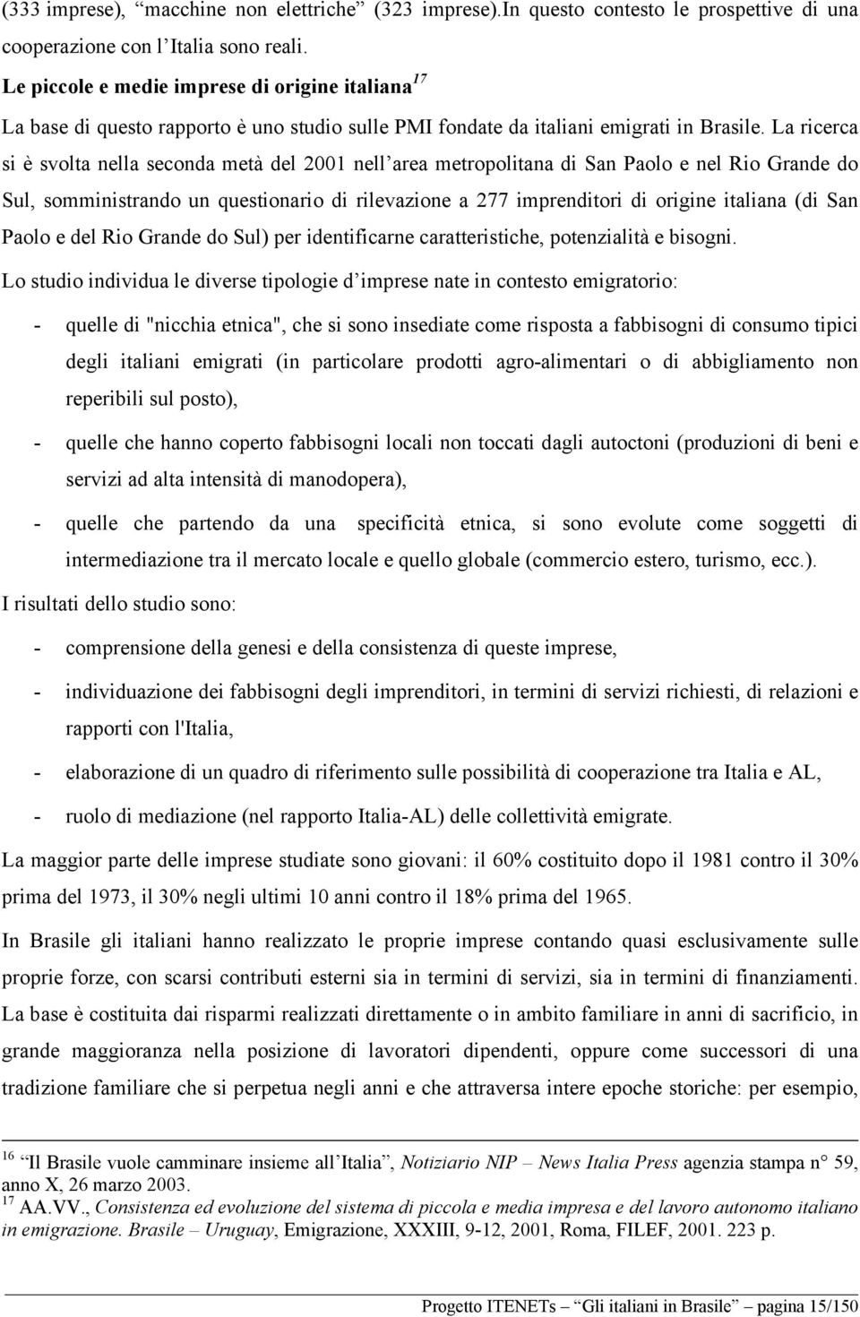 La ricerca si è svolta nella seconda metà del 2001 nell area metropolitana di San Paolo e nel Rio Grande do Sul, somministrando un questionario di rilevazione a 277 imprenditori di origine italiana