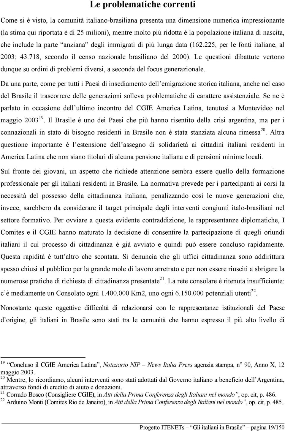 Le questioni dibattute vertono dunque su ordini di problemi diversi, a seconda del focus generazionale.