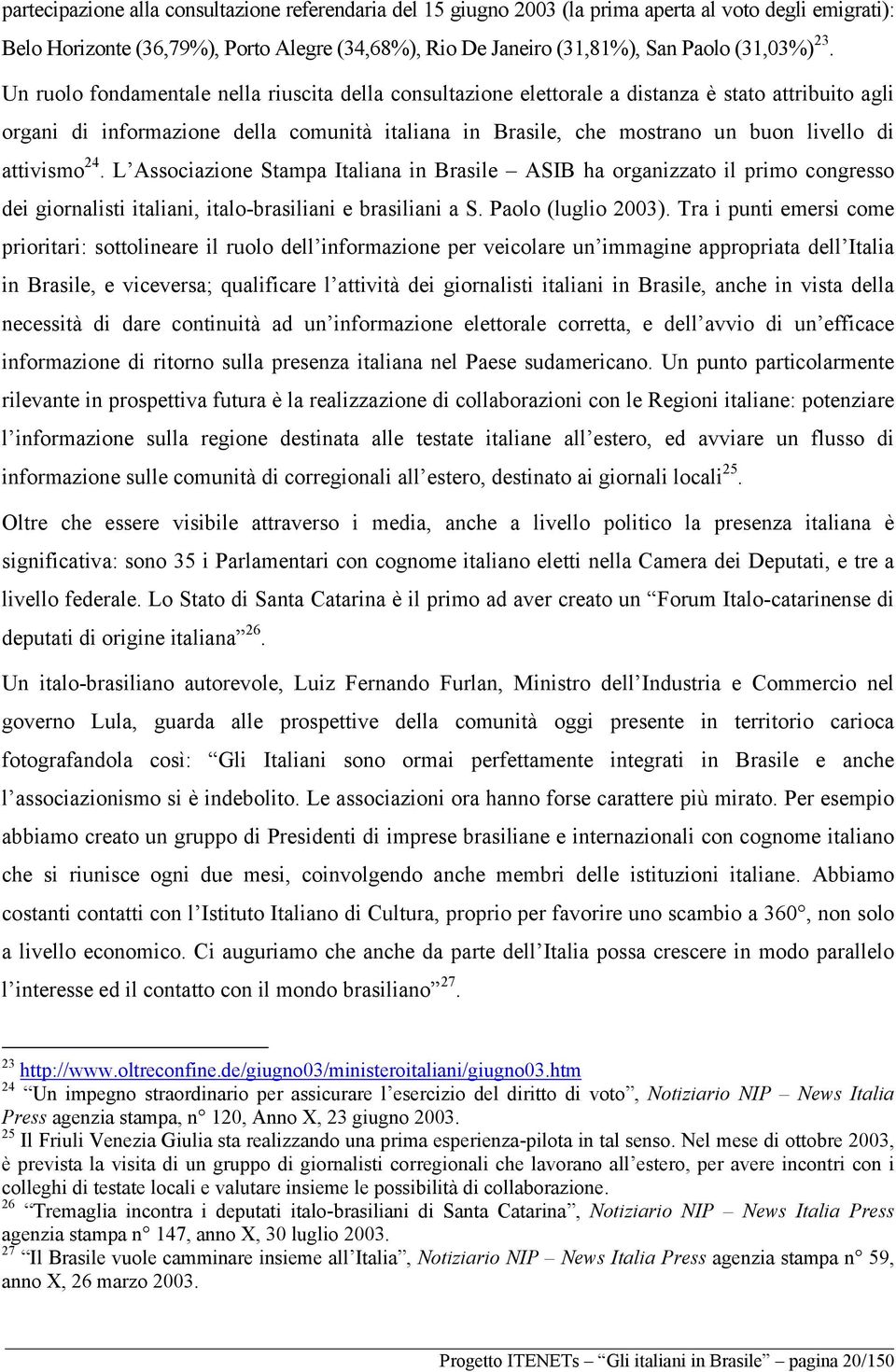 attivismo 24. L Associazione Stampa Italiana in Brasile ASIB ha organizzato il primo congresso dei giornalisti italiani, italo-brasiliani e brasiliani a S. Paolo (luglio 2003).