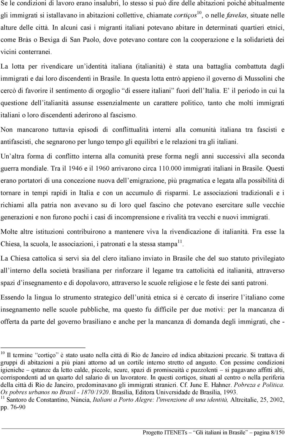 In alcuni casi i migranti italiani potevano abitare in determinati quartieri etnici, come Bràs o Bexiga di San Paolo, dove potevano contare con la cooperazione e la solidarietà dei vicini conterranei.