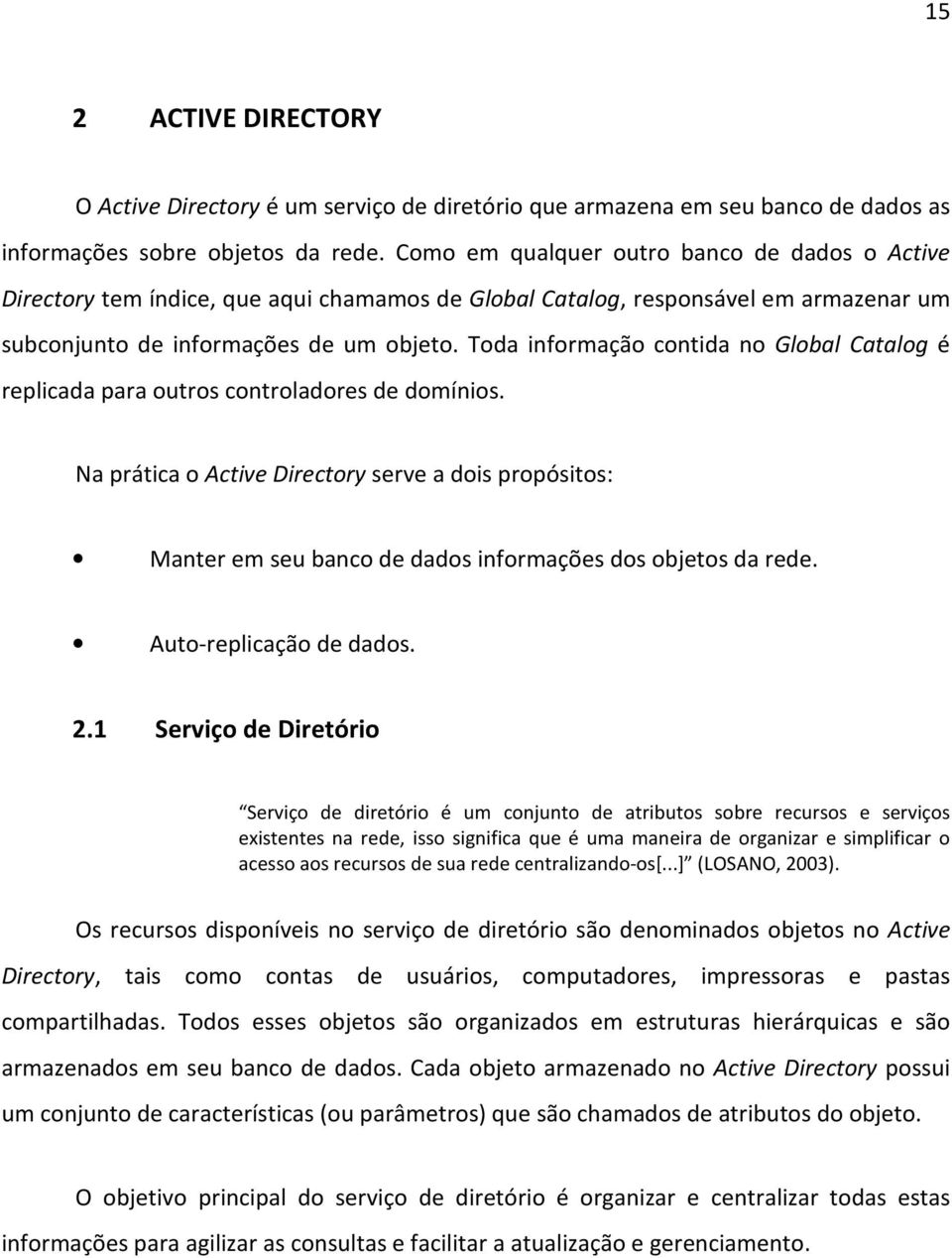 Toda informação contida no Global Catalog é replicada para outros controladores de domínios.