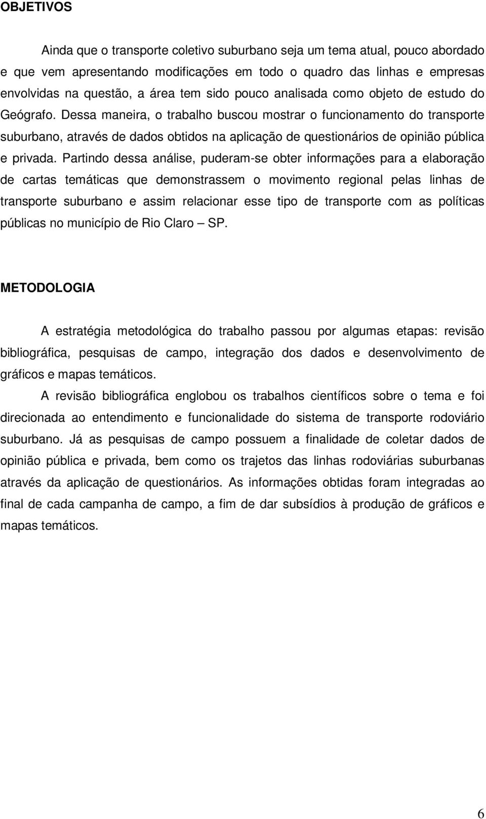 Dessa maneira, o trabalho buscou mostrar o funcionamento do transporte suburbano, através de dados obtidos na aplicação de questionários de opinião pública e privada.