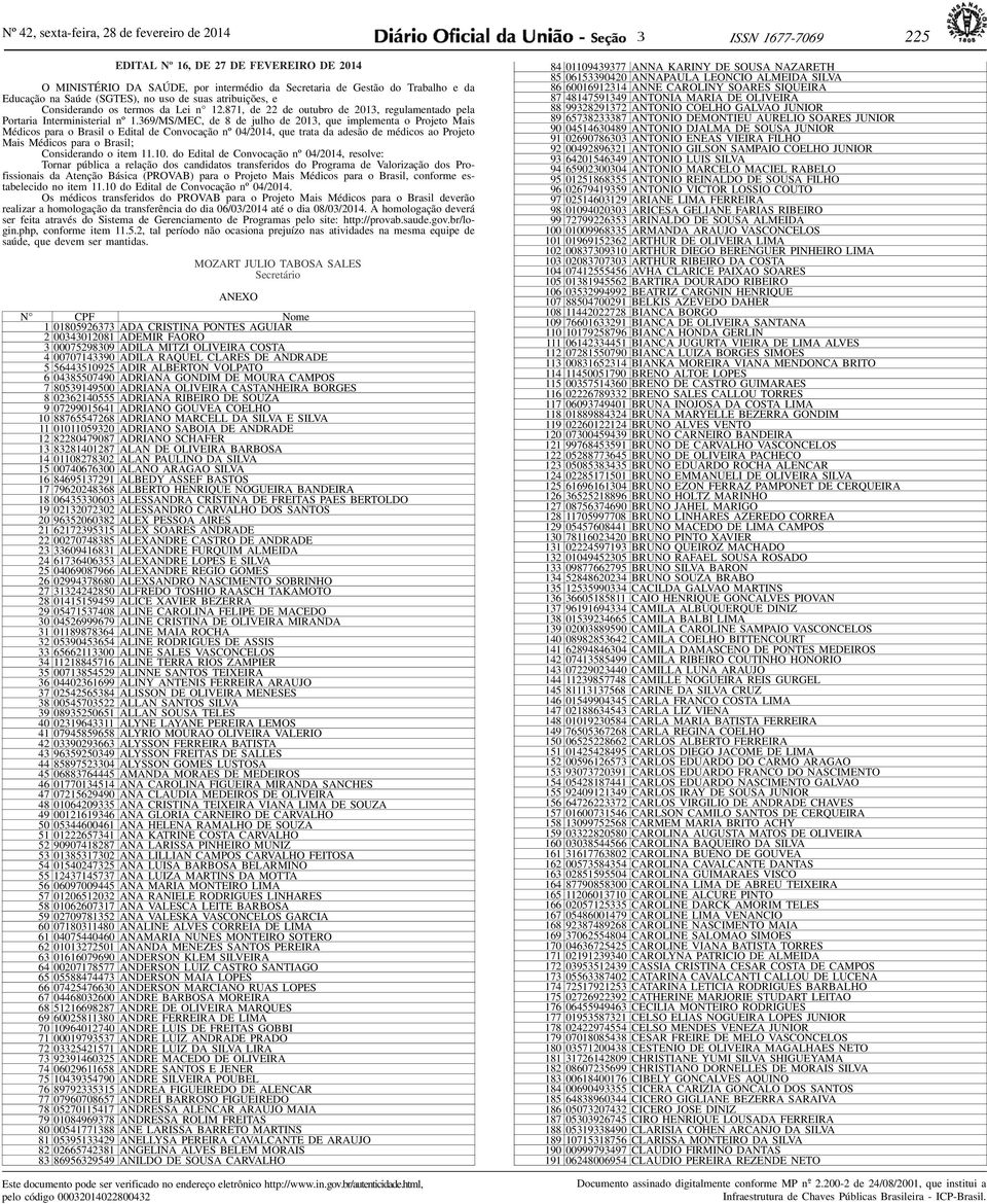 369/MS/MEC, de 8 de julho de 2013, que implementa o Projeto Mais Médicos para o Brasil o Edital de Convocação nº 04/2014, que trata da adesão de médicos ao Projeto Mais Médicos para o Brasil;