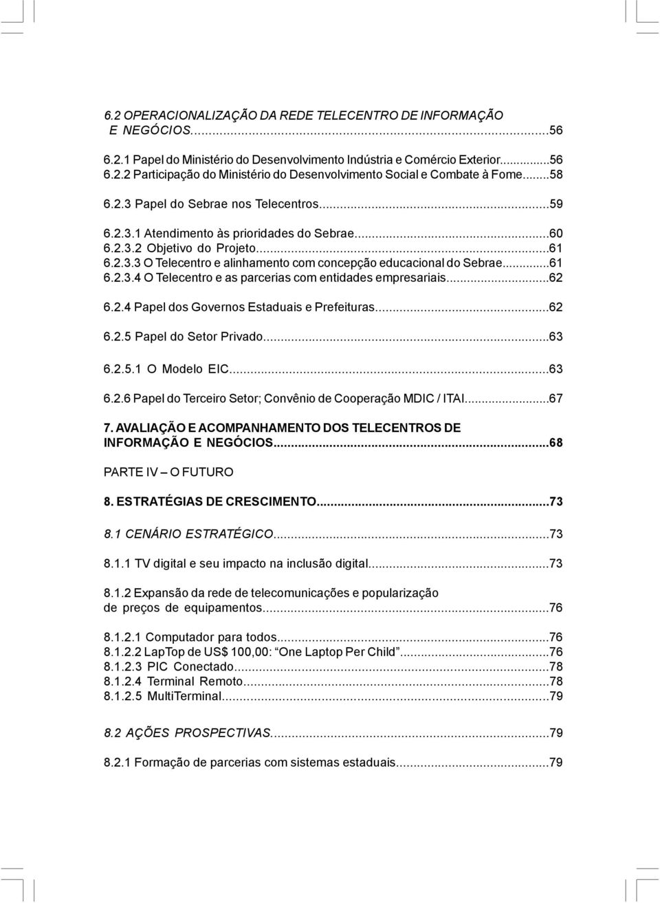 ..61 6.2.3.4 O Telecentro e as parcerias com entidades empresariais...62 6.2.4 Papel dos Governos Estaduais e Prefeituras...62 6.2.5 Papel do Setor Privado...63 6.2.5.1 O Modelo EIC...63 6.2.6 Papel do Terceiro Setor; Convênio de Cooperação MDIC / ITAI.