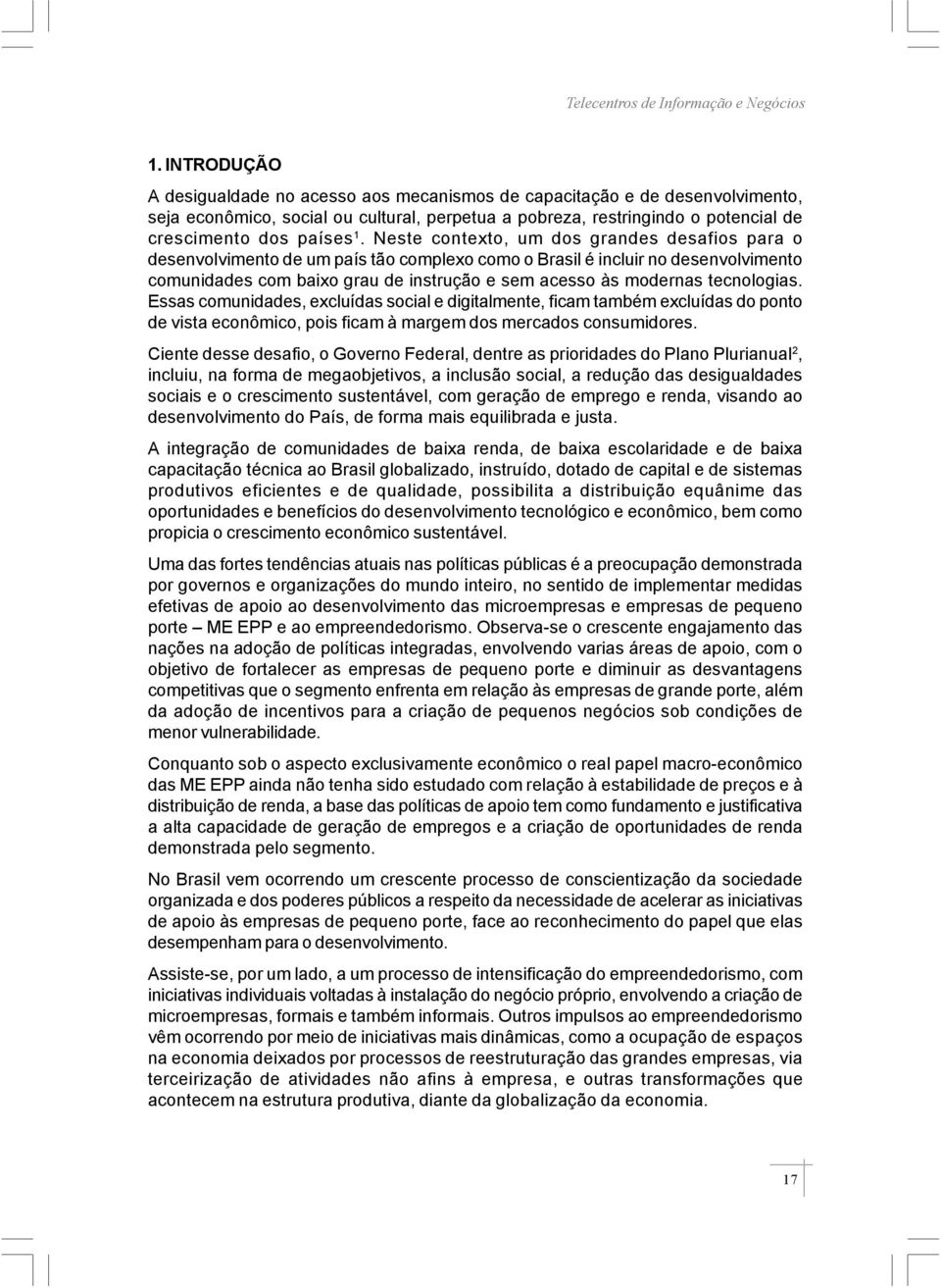 tecnologias. Essas comunidades, excluídas social e digitalmente, ficam também excluídas do ponto de vista econômico, pois ficam à margem dos mercados consumidores.