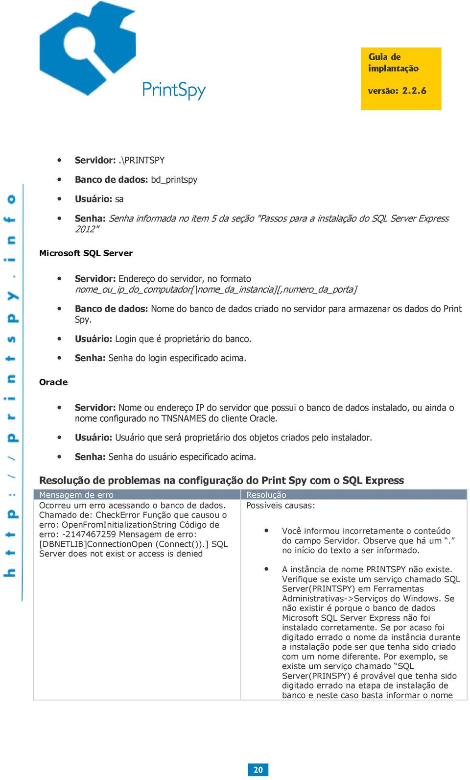 no formato nome_ou_ip_do_computador[\nome_da_instancia][,numero_da_porta] Banco de dados: Nome do banco de dados criado no servidor para armazenar os dados do Print Spy.