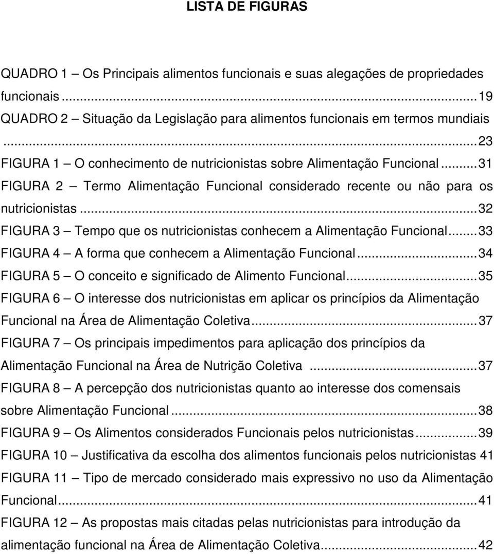 ..32 FIGURA 3 Tempo que os nutricionistas conhecem a Alimentação Funcional...33 FIGURA 4 A forma que conhecem a Alimentação Funcional...34 FIGURA 5 O conceito e significado de Alimento Funcional.