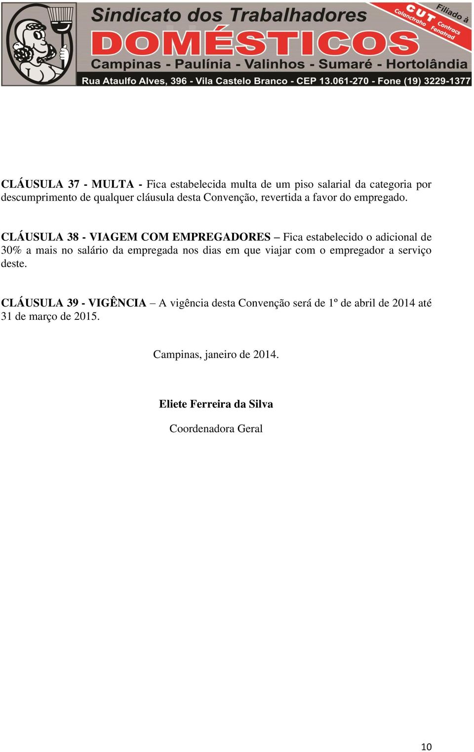 CLÁUSULA 38 - VIAGEM COM EMPREGADORES Fica estabelecido o adicional de 30% a mais no salário da empregada nos dias em que