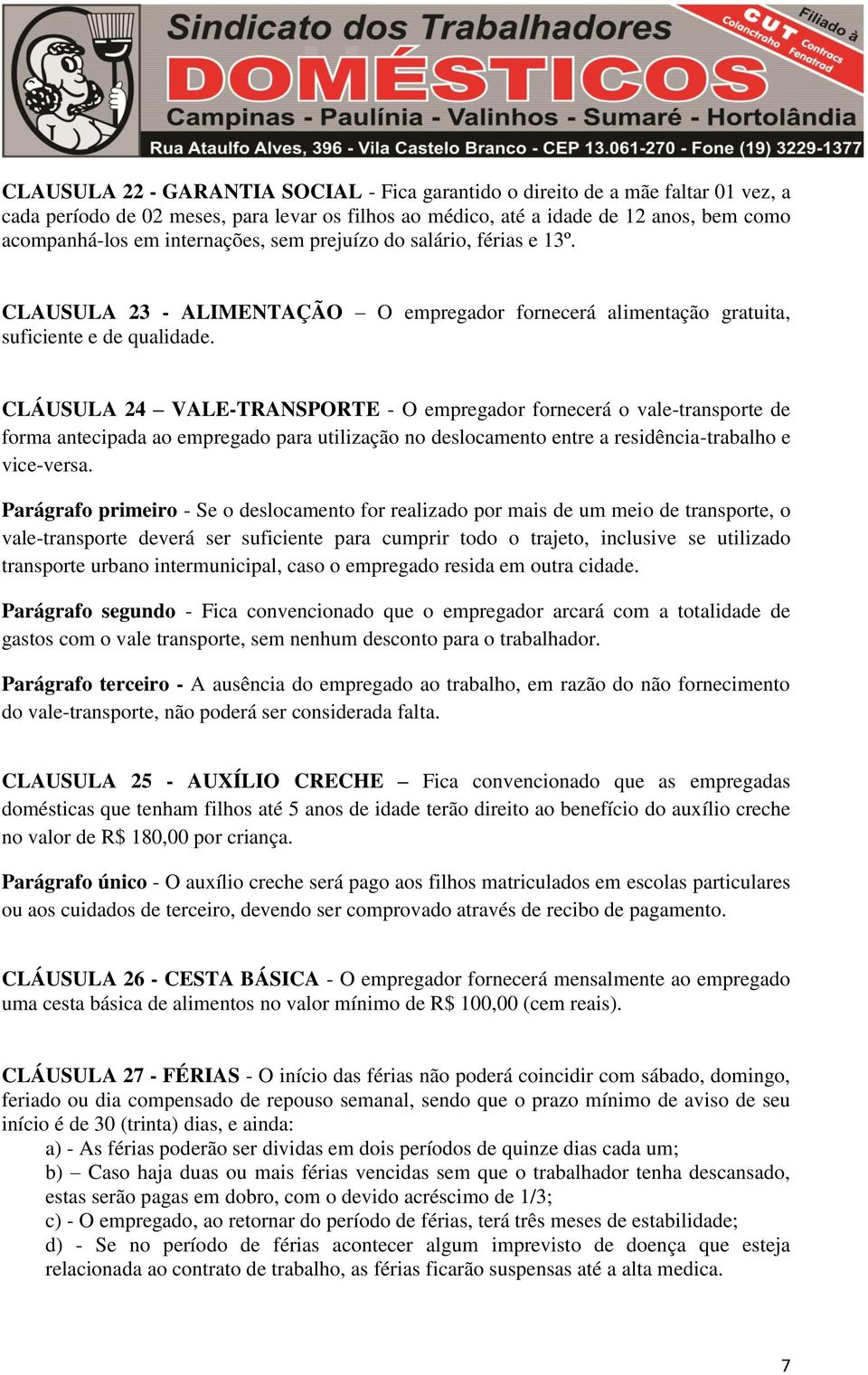 CLÁUSULA 24 VALE-TRANSPORTE - O empregador fornecerá o vale-transporte de forma antecipada ao empregado para utilização no deslocamento entre a residência-trabalho e vice-versa.