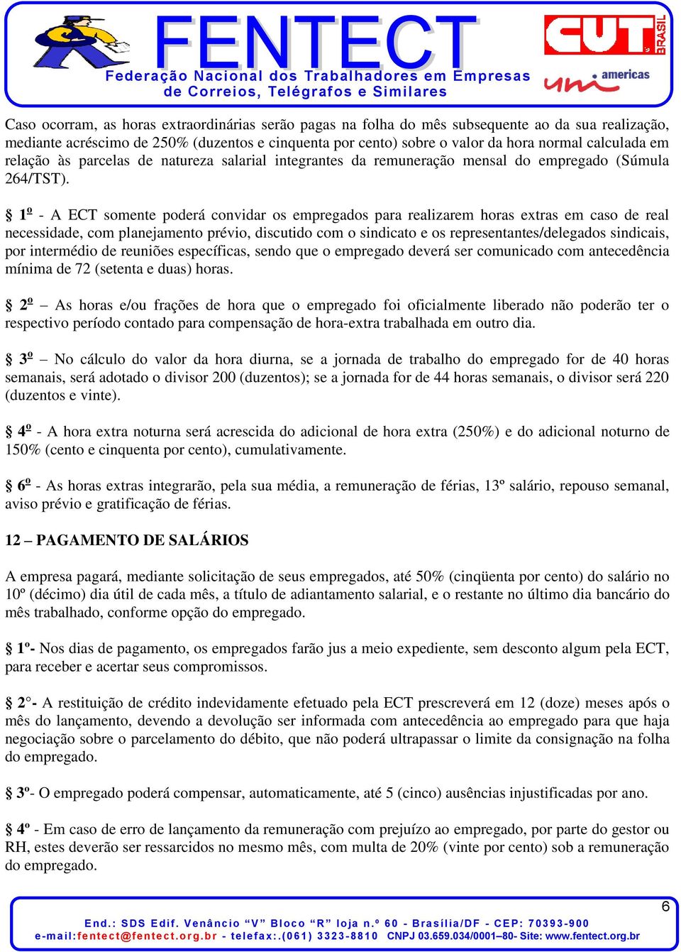 1 o - A ECT somente poderá convidar os empregados para realizarem horas extras em caso de real necessidade, com planejamento prévio, discutido com o sindicato e os representantes/delegados sindicais,