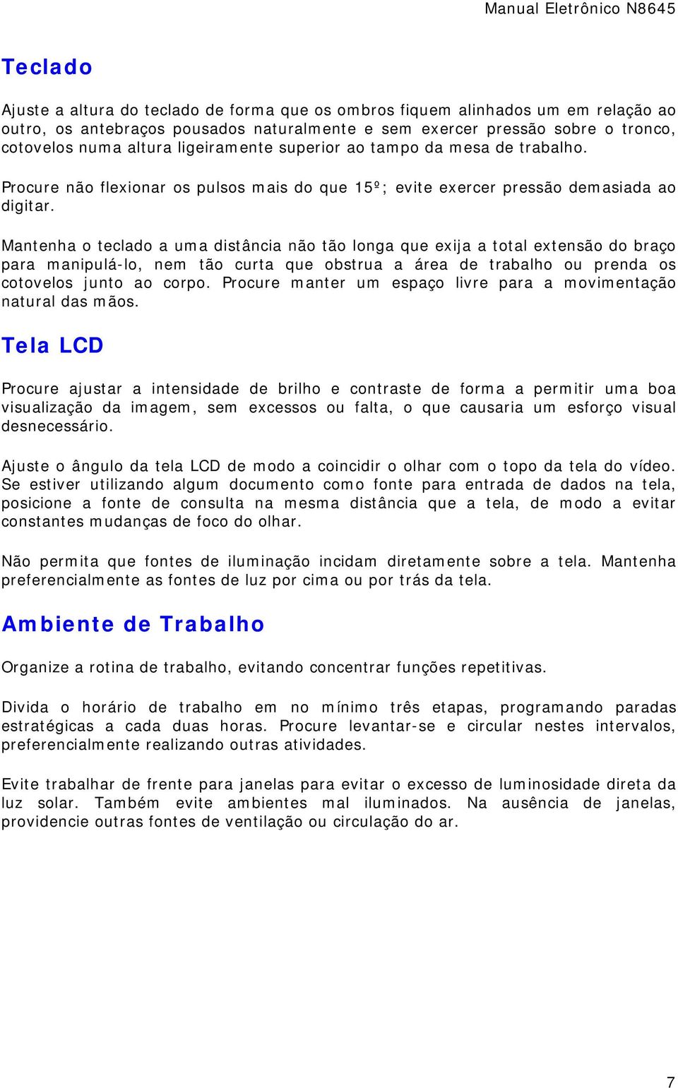 Mantenha o teclado a uma distância não tão longa que exija a total extensão do braço para manipulá-lo, nem tão curta que obstrua a área de trabalho ou prenda os cotovelos junto ao corpo.