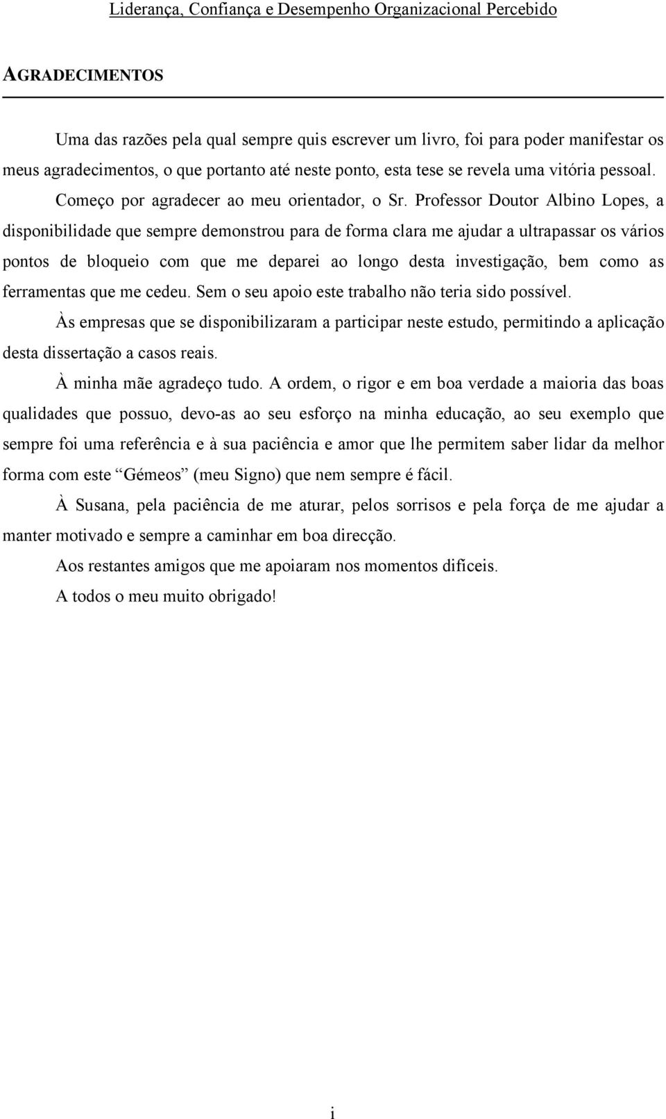 Professor Doutor Albino Lopes, a disponibilidade que sempre demonstrou para de forma clara me ajudar a ultrapassar os vários pontos de bloqueio com que me deparei ao longo desta investigação, bem