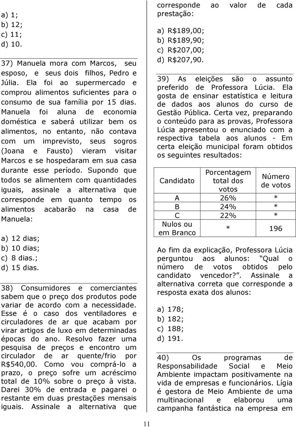 Manuela foi aluna de economia doméstica e saberá utilizar bem os alimentos, no entanto, não contava com um imprevisto, seus sogros (Joana e Fausto) vieram visitar Marcos e se hospedaram em sua casa