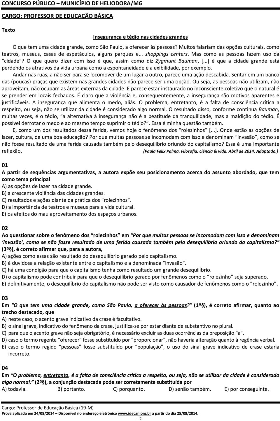 O que quero dizer com isso é que, assim como diz Zygmunt Bauman, [...] é que a cidade grande está perdendo os atrativos da vida urbana como a espontaneidade e a exibilidade, por exemplo.