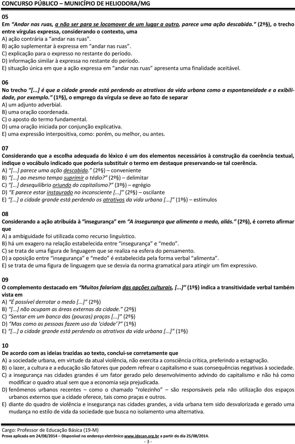 C) explicação para o expresso no restante do período. D) informação similar à expressa no restante do período.