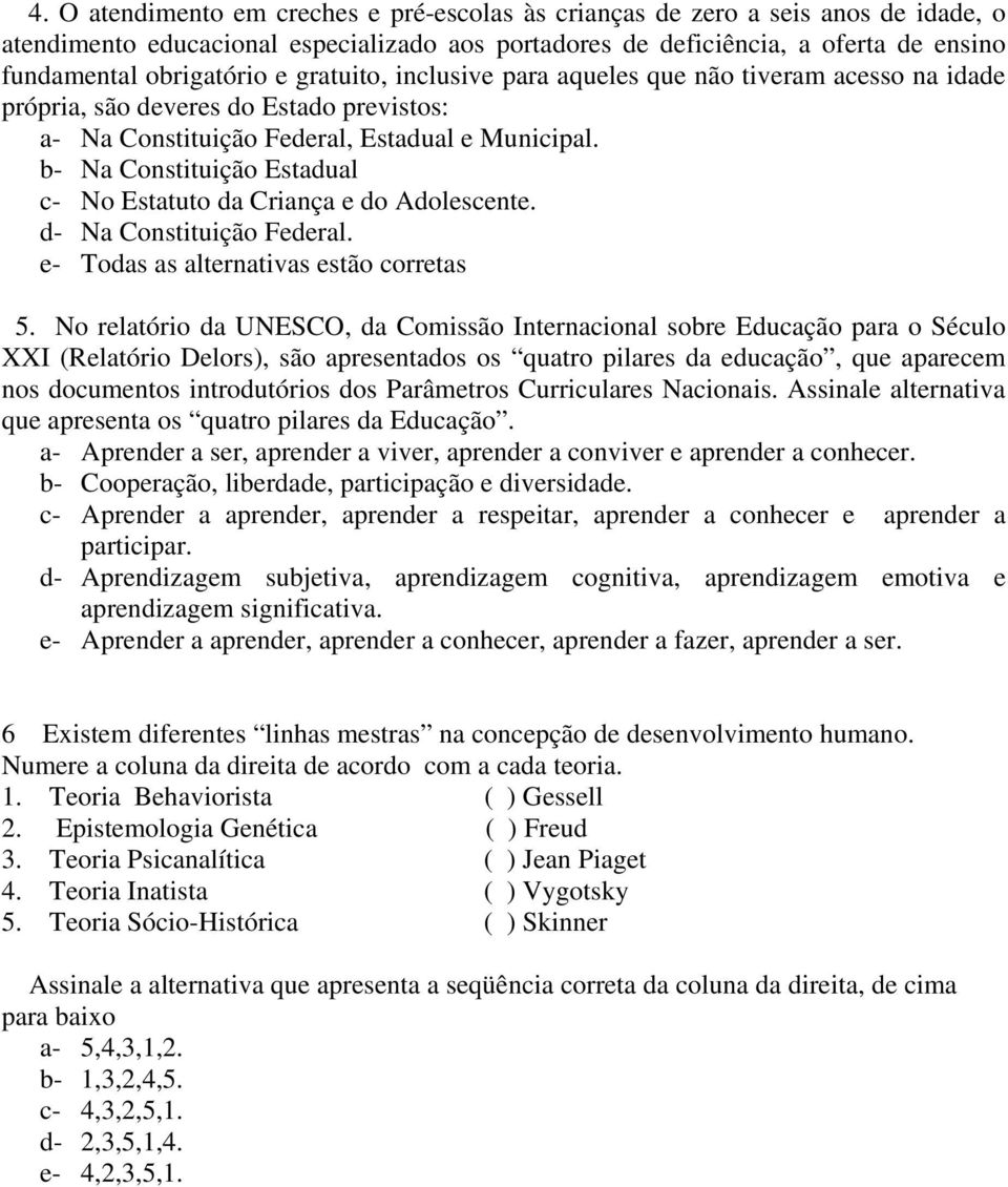 b- Na Constituição Estadual c- No Estatuto da Criança e do Adolescente. d- Na Constituição Federal. e- Todas as alternativas estão corretas 5.