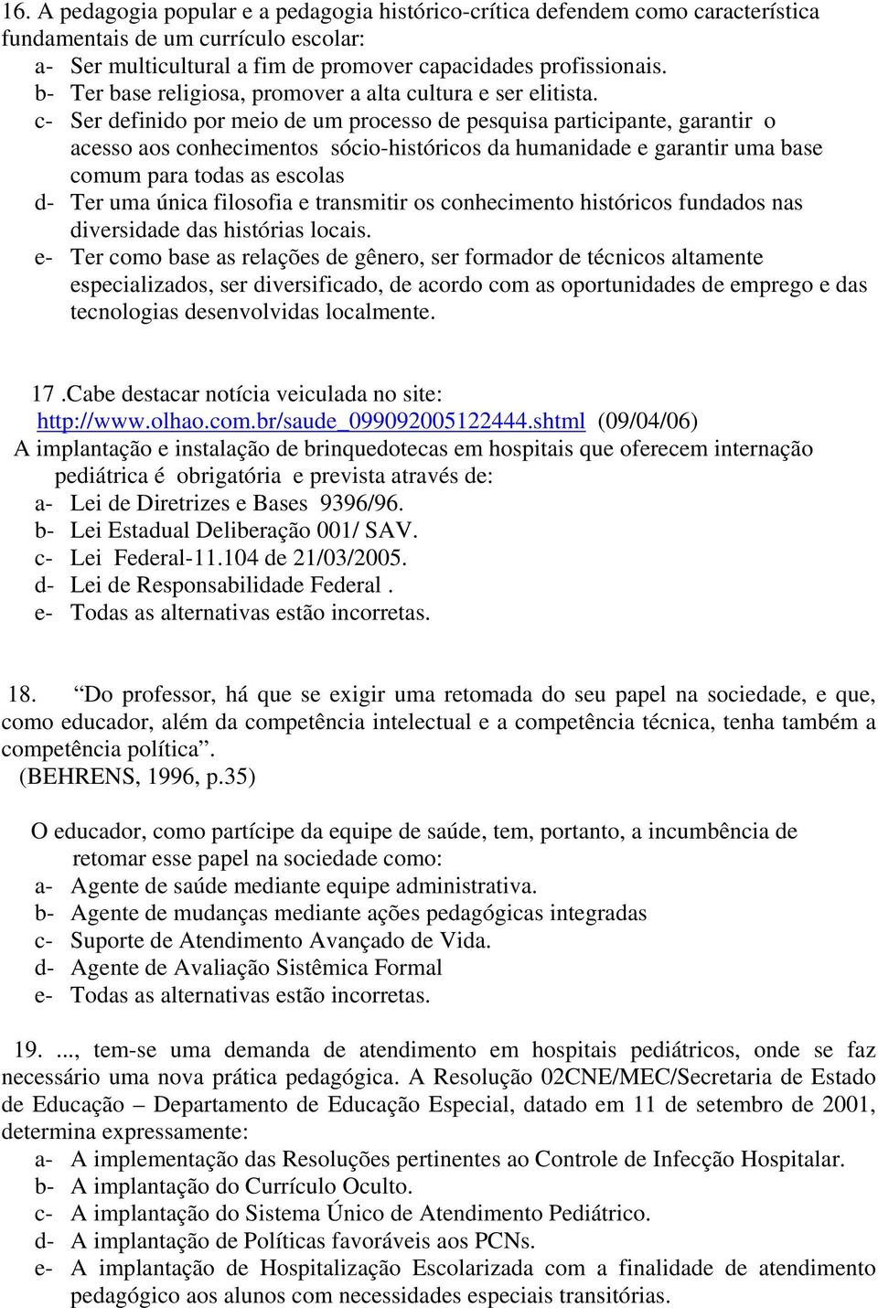 c- Ser definido por meio de um processo de pesquisa participante, garantir o acesso aos conhecimentos sócio-históricos da humanidade e garantir uma base comum para todas as escolas d- Ter uma única