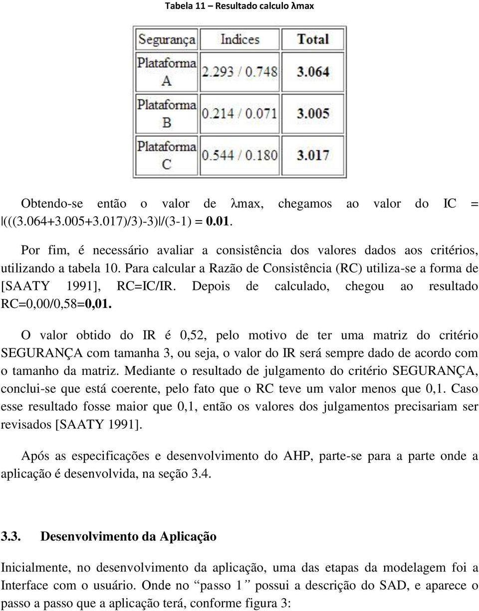 Para calcular a Razão de Consistência (RC) utiliza-se a forma de [SAATY 1991], RC=IC/IR. Depois de calculado, chegou ao resultado RC=0,00/0,58=0,01.