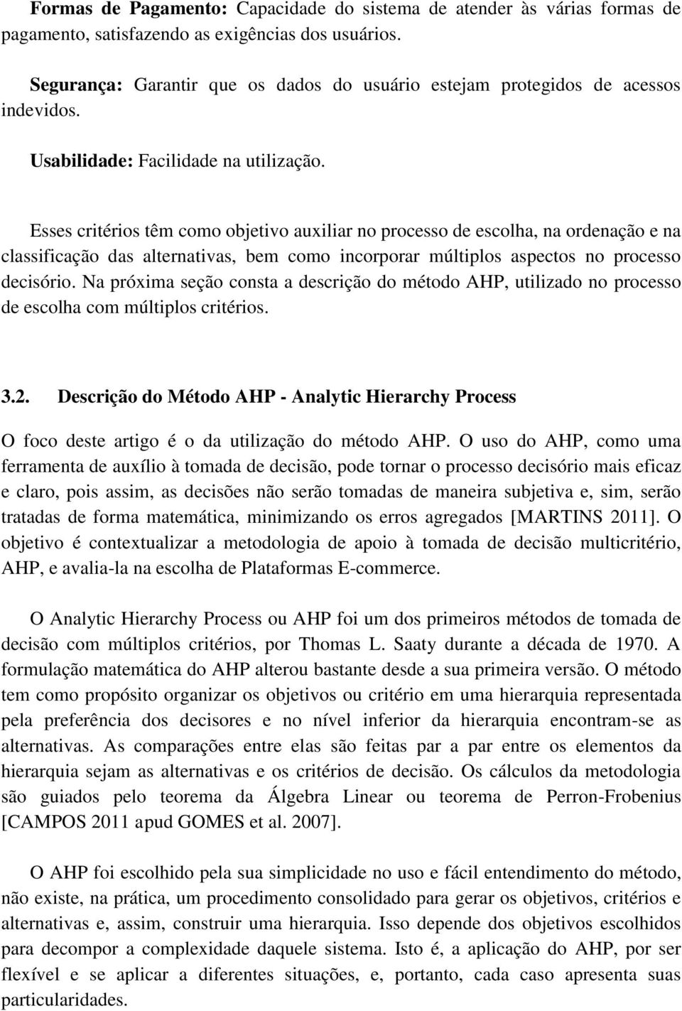 Esses critérios têm como objetivo auxiliar no processo de escolha, na ordenação e na classificação das alternativas, bem como incorporar múltiplos aspectos no processo decisório.