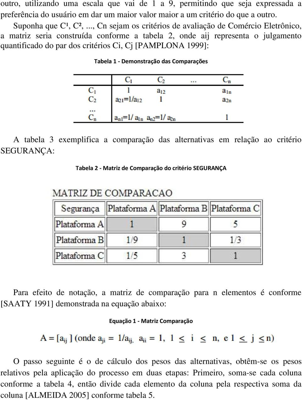 1999]: Tabela 1 - Demonstração das Comparações A tabela 3 exemplifica a comparação das alternativas em relação ao critério SEGURANÇA: Tabela 2 - Matriz de Comparação do critério SEGURANÇA Para efeito