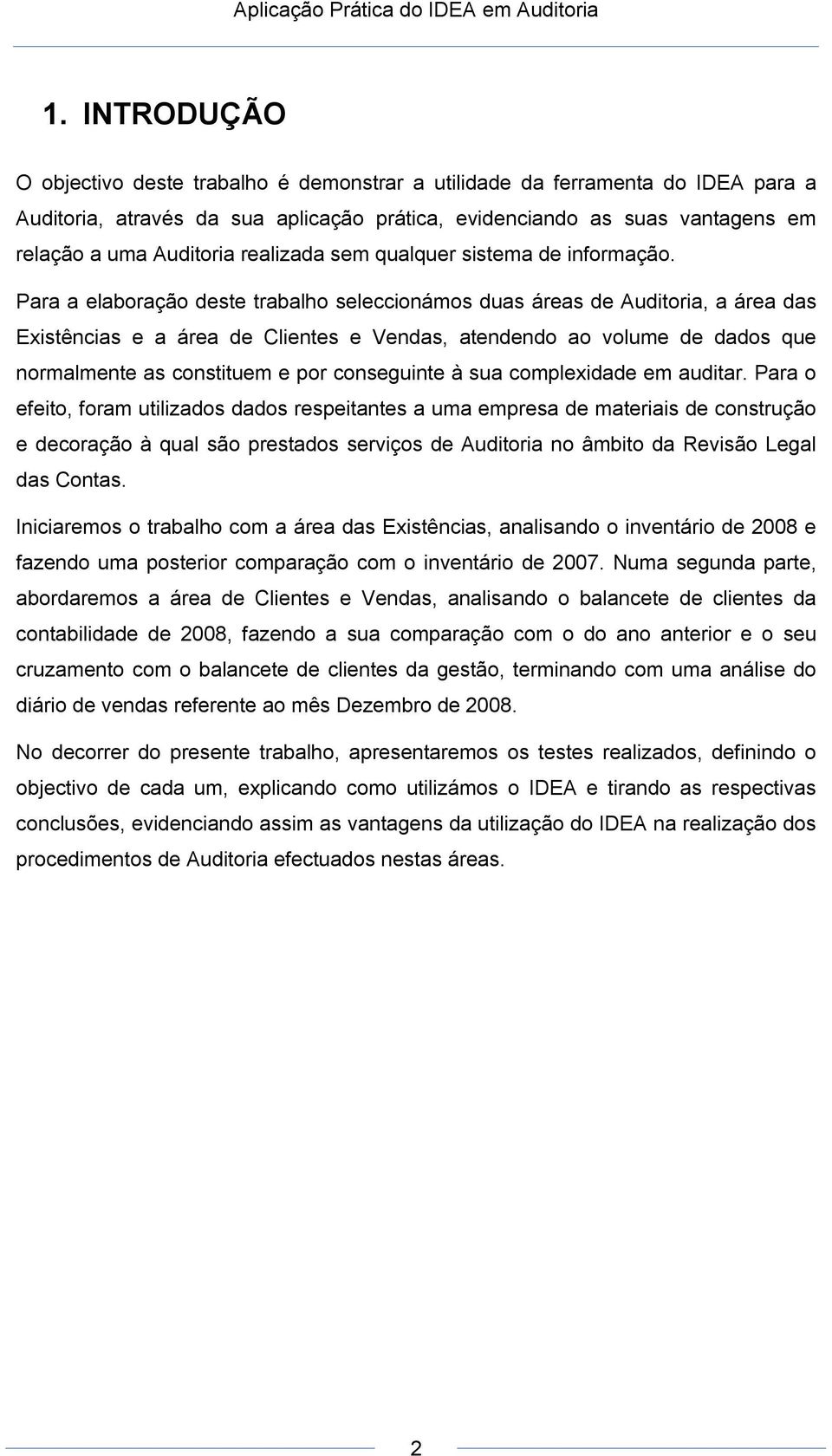 Para a elaboração deste trabalho seleccionámos duas áreas de Auditoria, a área das Existências e a área de Clientes e Vendas, atendendo ao volume de dados que normalmente as constituem e por