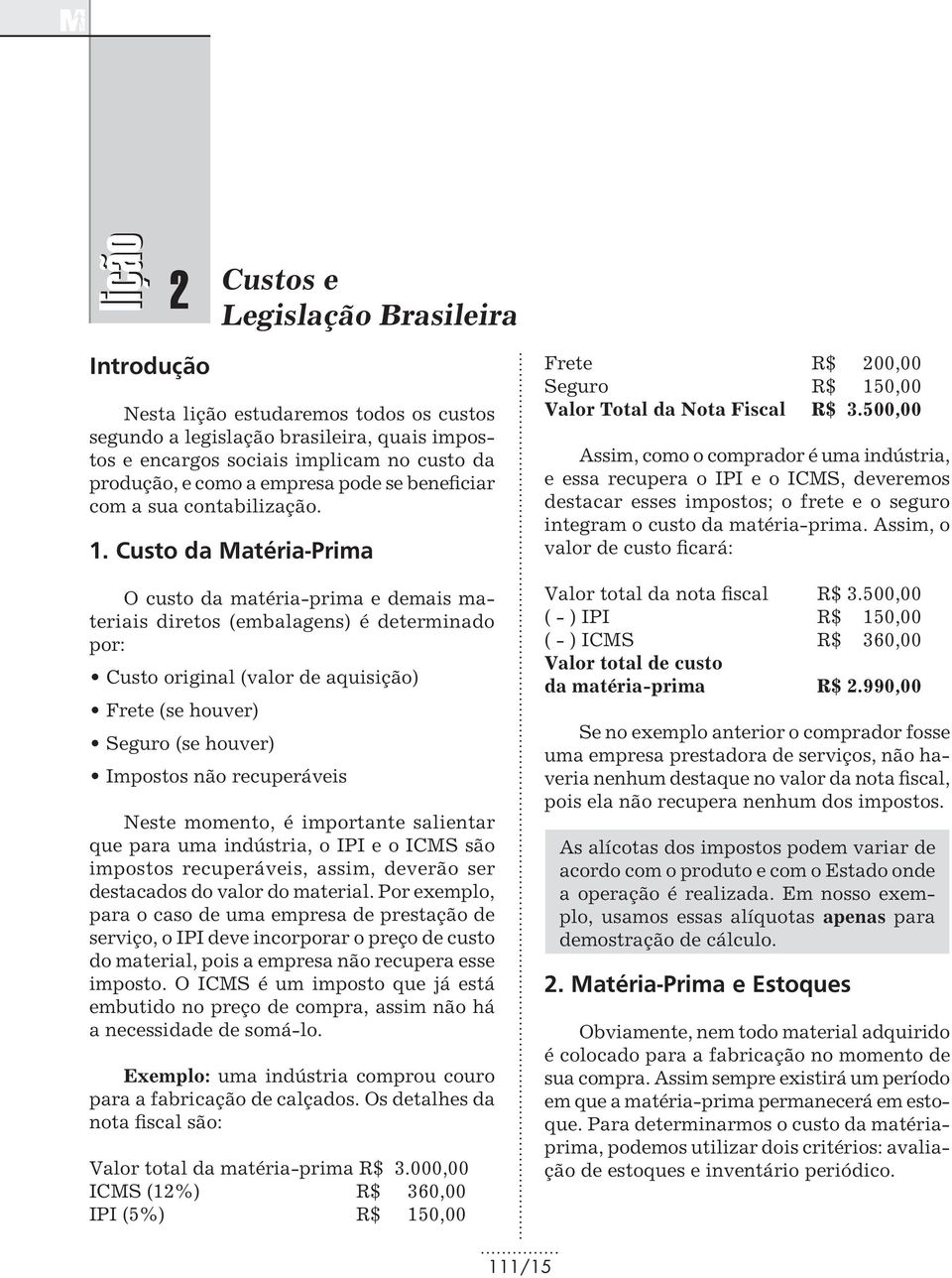 Custo da Matéria-Prima O custo da matéria-prima e demais materiais diretos (embalagens) é determinado por: Custo original (valor de aquisição) Frete (se houver) Seguro (se houver) Impostos não