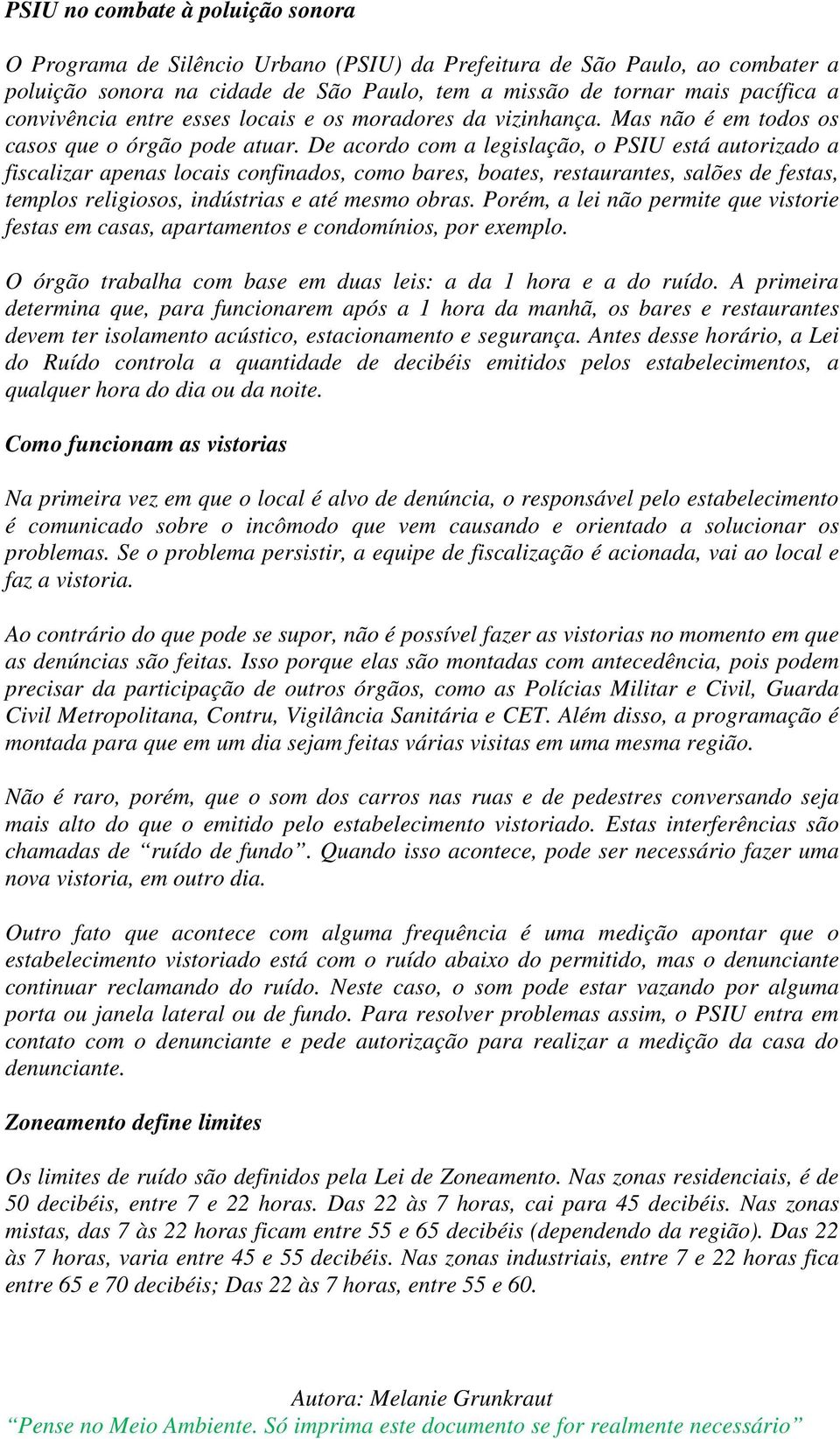 De acordo com a legislação, o PSIU está autorizado a fiscalizar apenas locais confinados, como bares, boates, restaurantes, salões de festas, templos religiosos, indústrias e até mesmo obras.