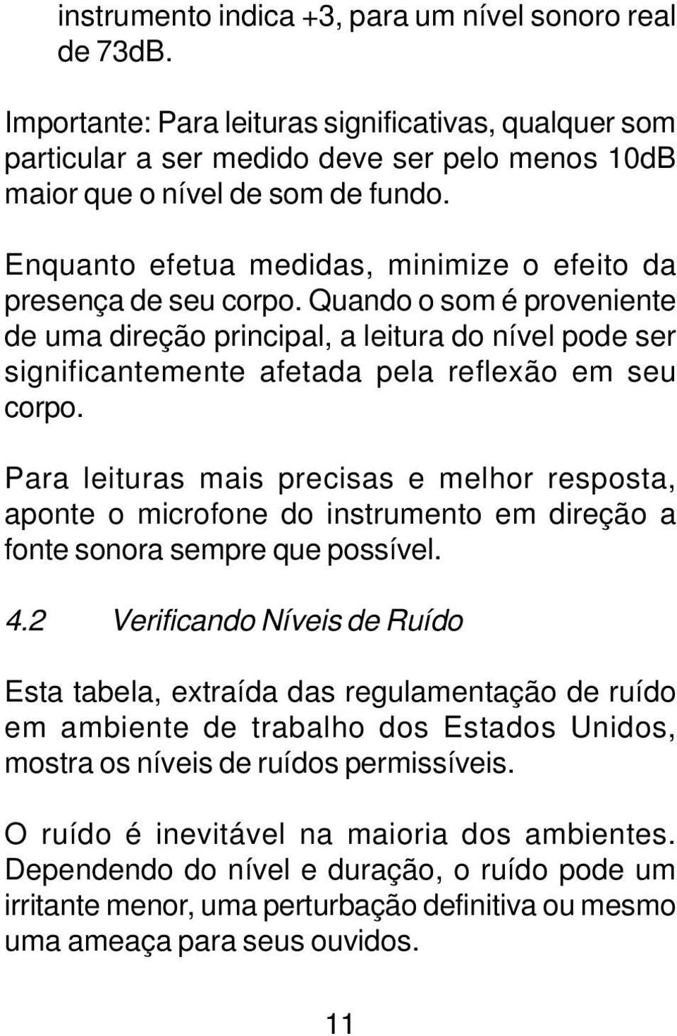 Quando o som é proveniente de uma direção principal, a leitura do nível pode ser significantemente afetada pela reflexão em seu corpo.