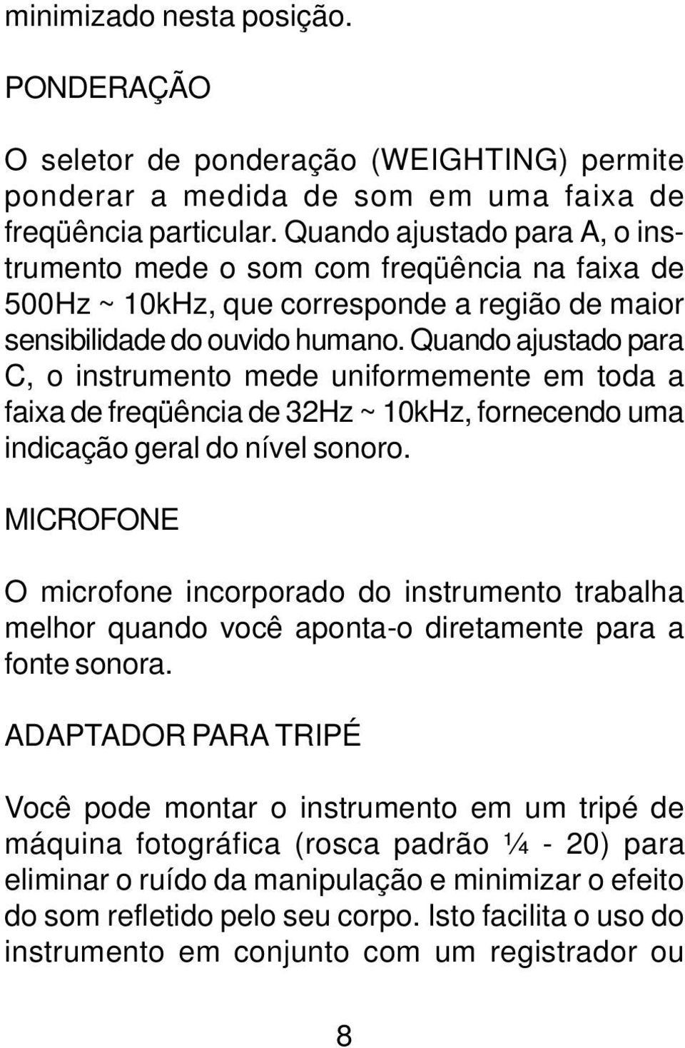 Quando ajustado para C, o instrumento mede uniformemente em toda a faixa de freqüência de 32Hz ~ 10kHz, fornecendo uma indicação geral do nível sonoro.