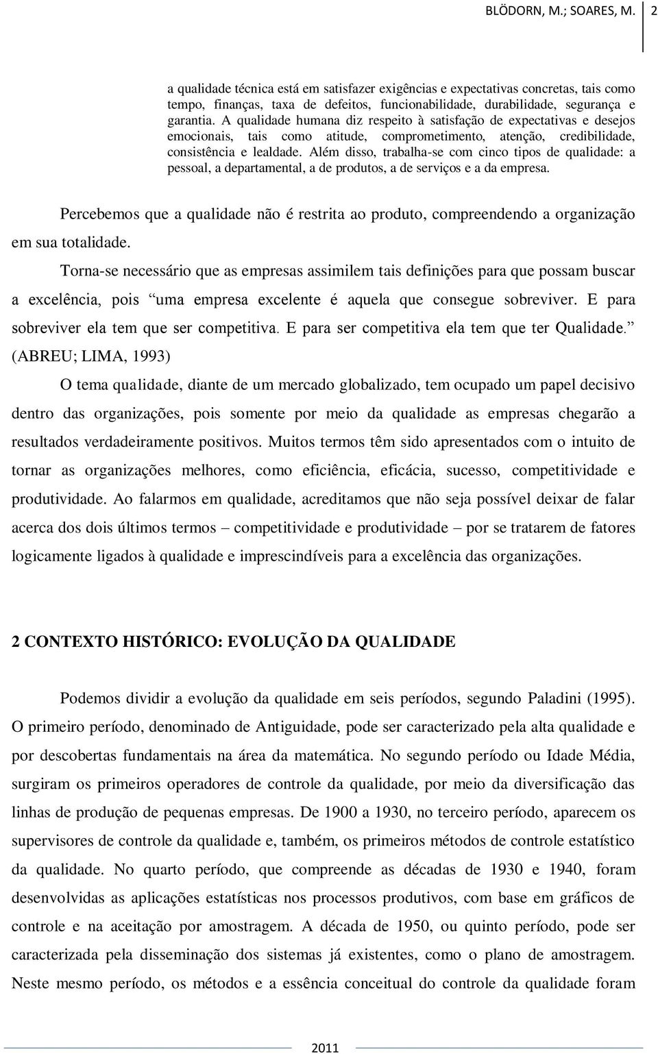 Além disso, trabalha-se com cinco tipos de qualidade: a pessoal, a departamental, a de produtos, a de serviços e a da empresa.