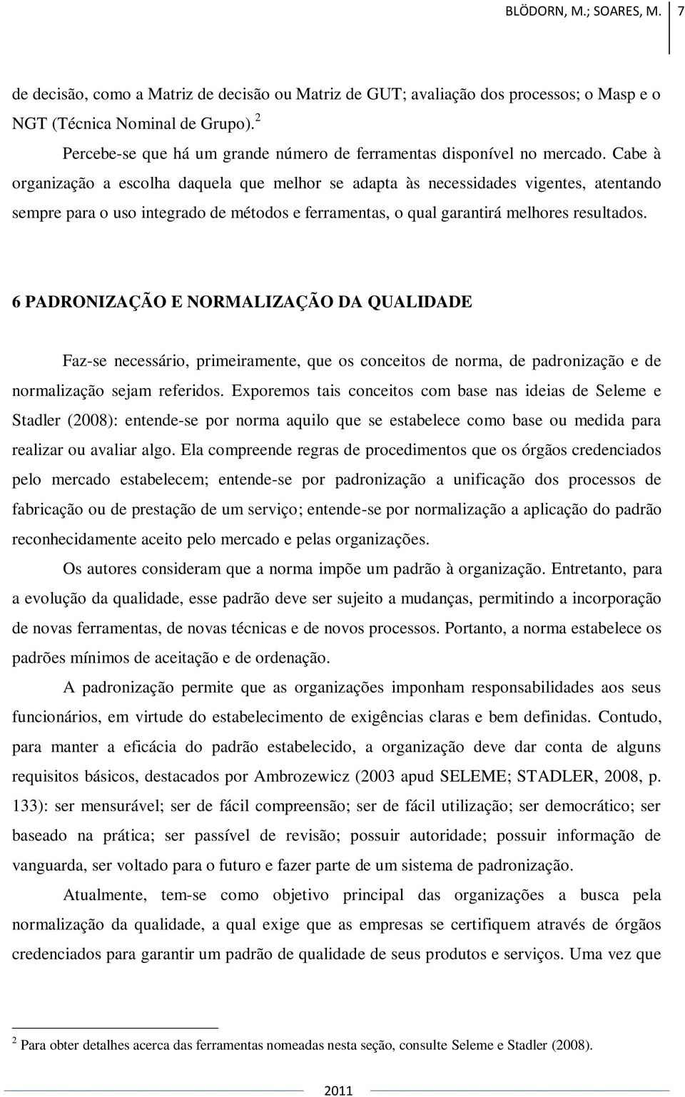 Cabe à organização a escolha daquela que melhor se adapta às necessidades vigentes, atentando sempre para o uso integrado de métodos e ferramentas, o qual garantirá melhores resultados.