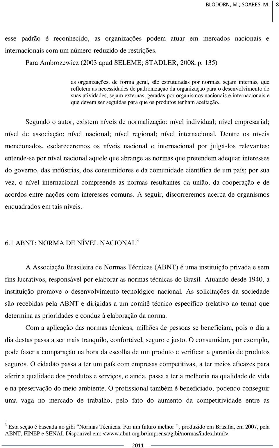 135) as organizações, de forma geral, são estruturadas por normas, sejam internas, que refletem as necessidades de padronização da organização para o desenvolvimento de suas atividades, sejam