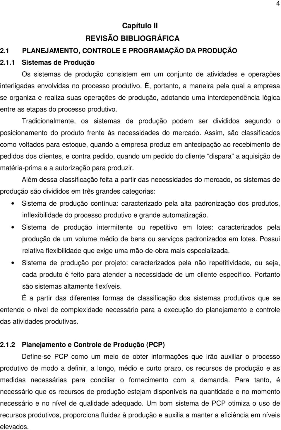 Tradicionalmente, os sistemas de produção podem ser divididos segundo o posicionamento do produto frente às necessidades do mercado.