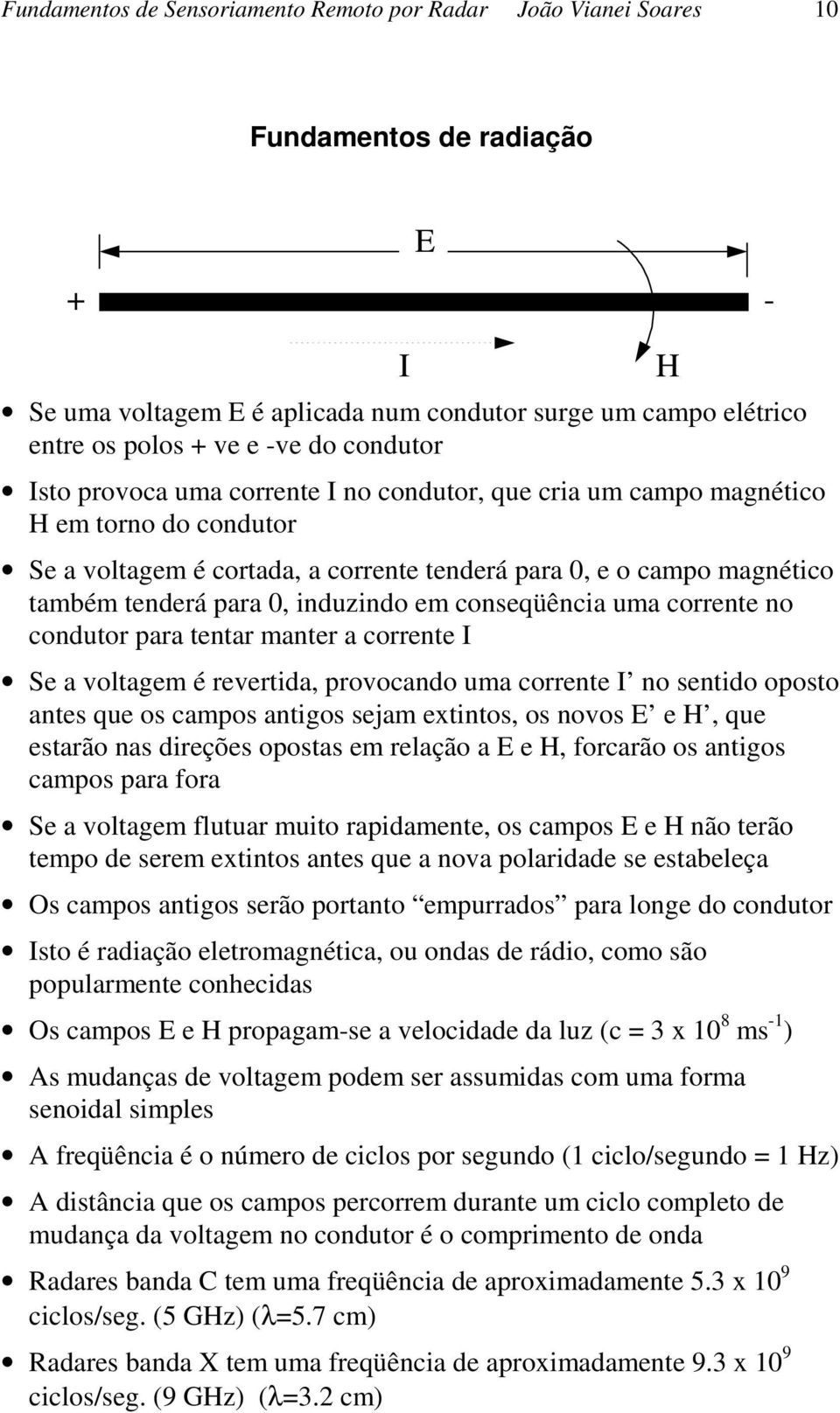 induzindo em conseqüência uma corrente no condutor para tentar manter a corrente I Se a voltagem é revertida, provocando uma corrente I no sentido oposto antes que os campos antigos sejam extintos,