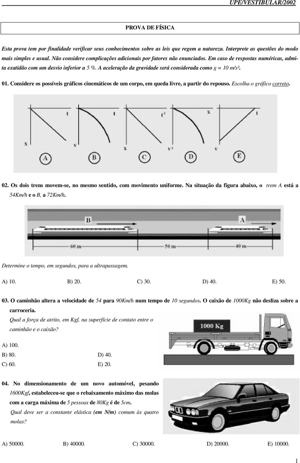 A aceleração da gravidade será considerada como g = 10 m/s². 01. Considere os possíveis gráficos cinemáticos de um corpo, em queda livre, a partir do repouso. Escolha o gráfico correto. 02.