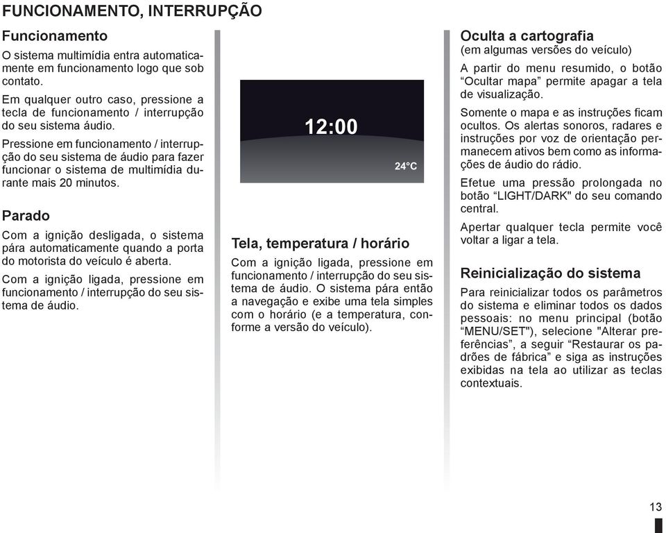 Pressione em funcionamento / interrupção do seu sistema de áudio para fazer funcionar o sistema de multimídia durante mais 20 minutos.